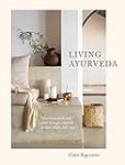 Living Ayurveda: Nourishing Body and Mind through Seasonal Recipes, Rituals, and Yoga