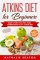 Atkins Diet for Beginners Easier to Follow than Keto, Paleo, Mediterranean or Low-Calorie Diet to Lose Up To 30 Pounds In 30 Days and Keep It Off with … and 80 Low Carb Recipes (Health & Fitness)