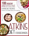 Atkins Diet For Beginners: 100 Healthy and Effective Atkins diet Recipes for Weight Loss. A beginner’s guide to Start Feeling Great.