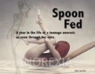 Spoon Fed – A year in the life of a teenage anorexic as seen through her eyes!