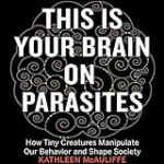 This Is Your Brain on Parasites: How Tiny Creatures Manipulate Our Behavior and Shape Society